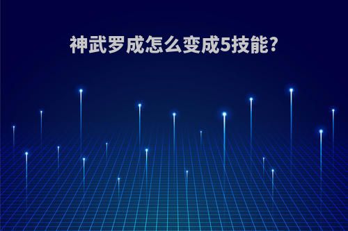 神武罗成怎么变成5技能?