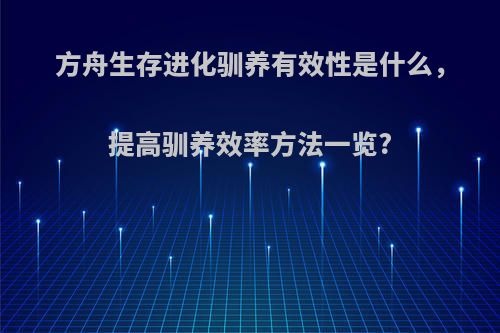 方舟生存进化驯养有效性是什么，提高驯养效率方法一览?