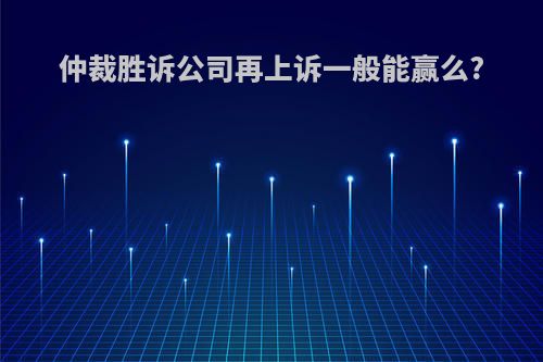 仲裁胜诉公司再上诉一般能赢么?