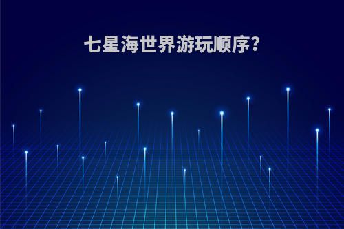 七星海世界游玩顺序?