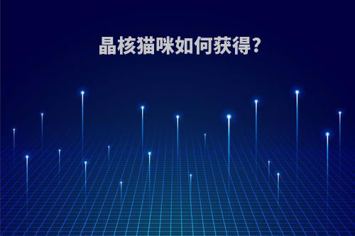 晶核猫咪如何获得?