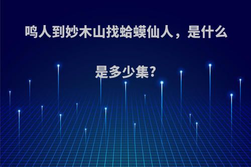 鸣人到妙木山找蛤蟆仙人，是什么是多少集?
