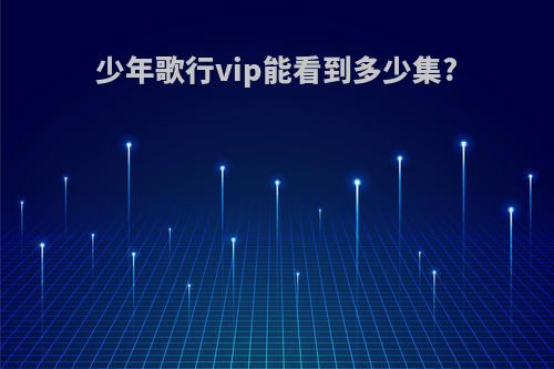 少年歌行vip能看到多少集?