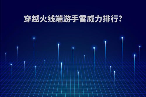 穿越火线端游手雷威力排行?