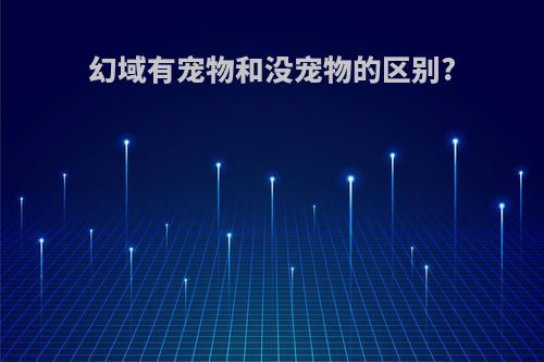 幻域有宠物和没宠物的区别?