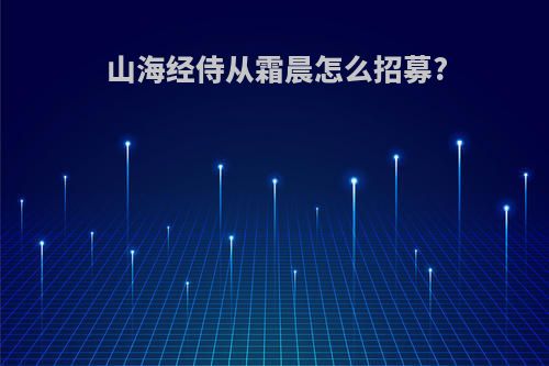 山海经侍从霜晨怎么招募?