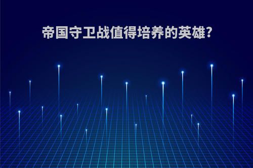帝国守卫战值得培养的英雄?