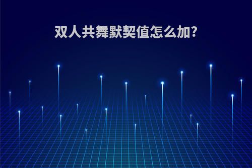 双人共舞默契值怎么加?