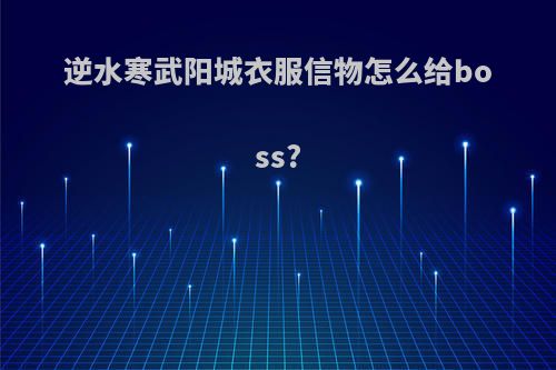 逆水寒武阳城衣服信物怎么给boss?