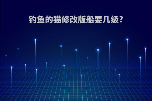 钓鱼的猫修改版船要几级?