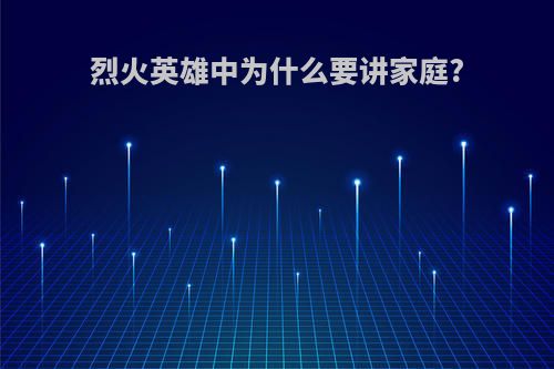烈火英雄中为什么要讲家庭?