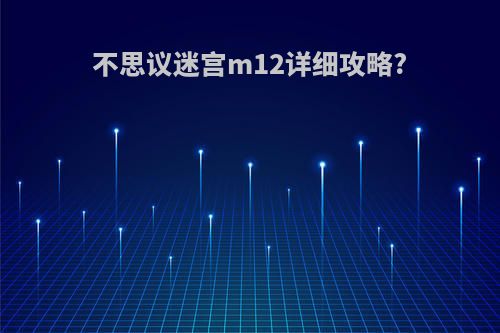 不思议迷宫m12详细攻略?