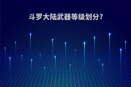 斗罗大陆武器等级划分?