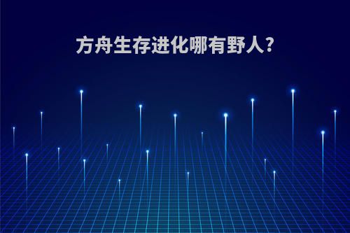 方舟生存进化哪有野人?