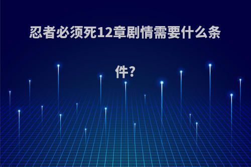 忍者必须死12章剧情需要什么条件?