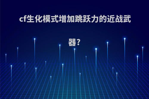 cf生化模式增加跳跃力的近战武器?