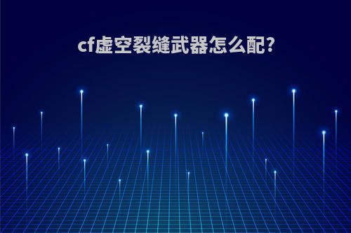 cf虚空裂缝武器怎么配?