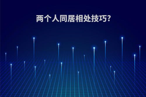 两个人同居相处技巧?