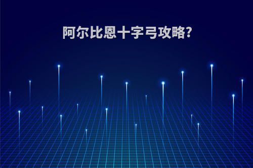 阿尔比恩十字弓攻略?