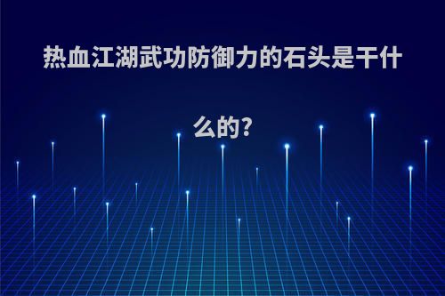 热血江湖武功防御力的石头是干什么的?