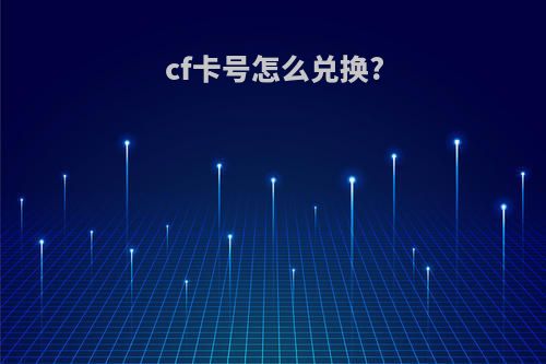 cf卡号怎么兑换?