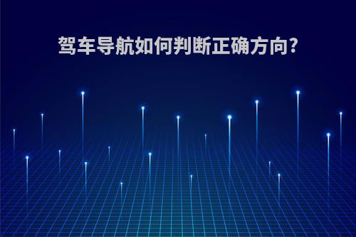 驾车导航如何判断正确方向?