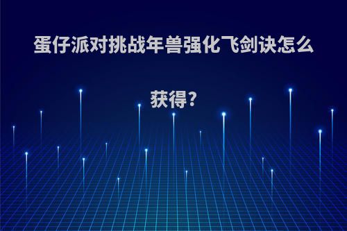 蛋仔派对挑战年兽强化飞剑诀怎么获得?