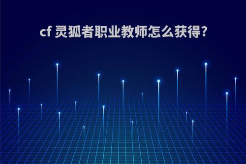 cf 灵狐者职业教师怎么获得?