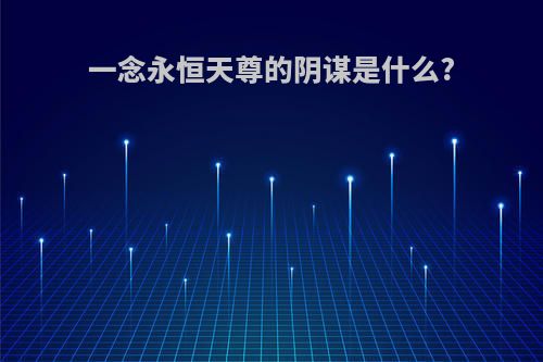 一念永恒天尊的阴谋是什么?