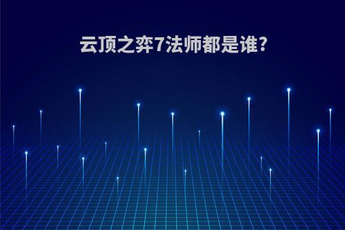 云顶之弈7法师都是谁?