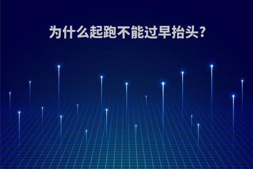 为什么起跑不能过早抬头?