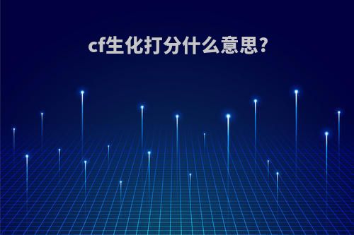 cf生化打分什么意思?