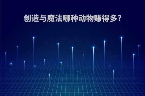 创造与魔法哪种动物赚得多?