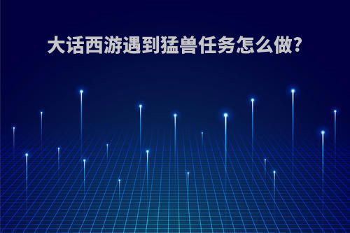 大话西游遇到猛兽任务怎么做?