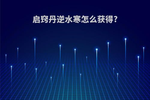 启窍丹逆水寒怎么获得?