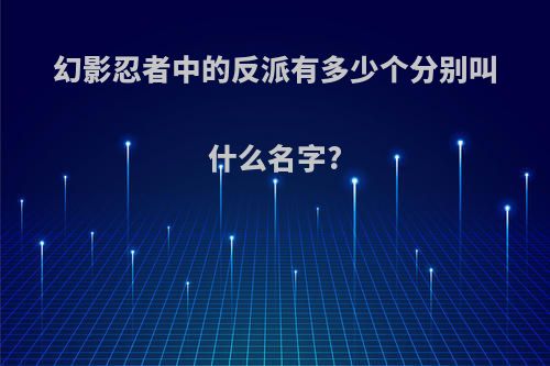 幻影忍者中的反派有多少个分别叫什么名字?