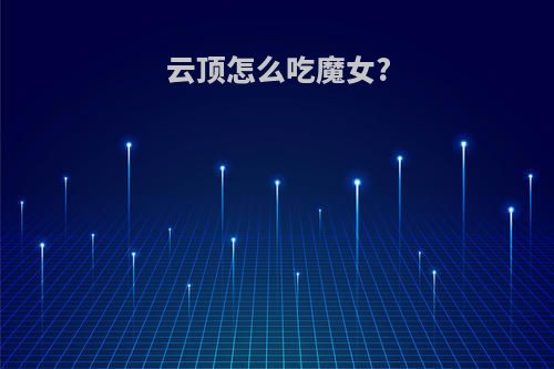 云顶怎么吃魔女?