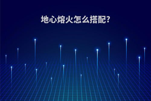地心熔火怎么搭配?