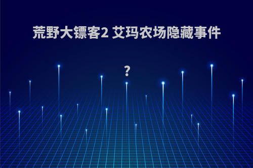 荒野大镖客2 艾玛农场隐藏事件?