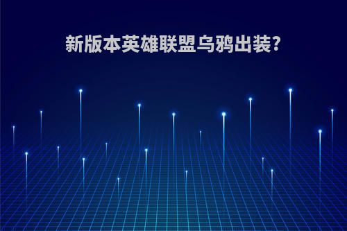 新版本英雄联盟乌鸦出装?