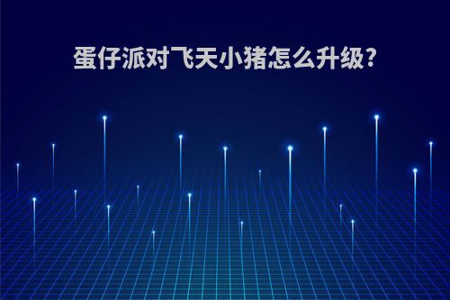 蛋仔派对飞天小猪怎么升级?