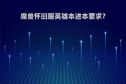 魔兽怀旧服英雄本进本要求?
