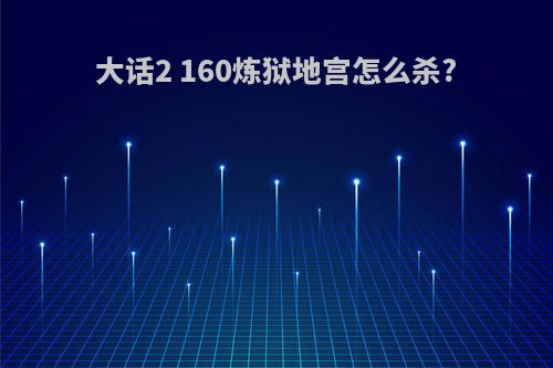 大话2 160炼狱地宫怎么杀?