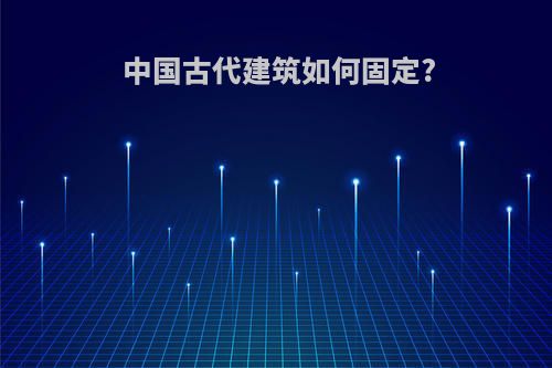中国古代建筑如何固定?