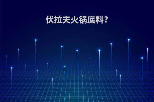伏拉夫火锅底料?