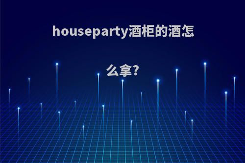 houseparty酒柜的酒怎么拿?