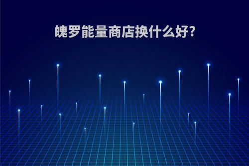 魄罗能量商店换什么好?