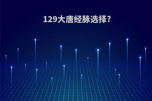 129大唐经脉选择?