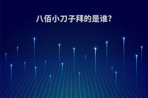 八佰小刀子拜的是谁?