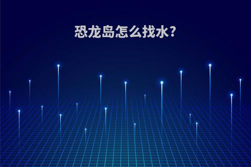 恐龙岛怎么找水?